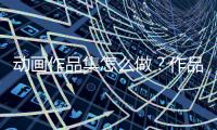 动画作品集怎么做？作品集制作流程解读！