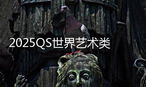 2025QS世界艺术类大学排名TOP10