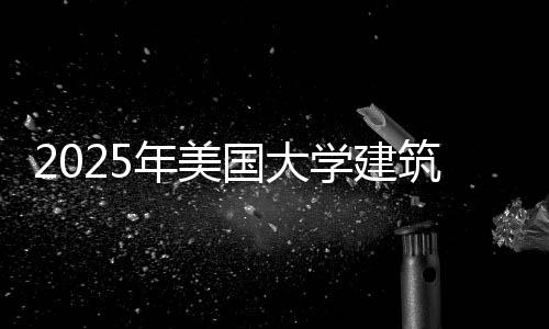 2025年美国大学建筑专业排名
