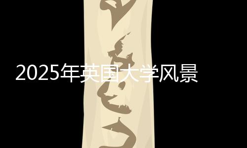 2025年英国大学风景园林专业排名