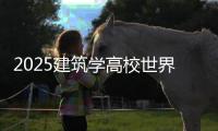 2025建筑学高校世界排名榜单！